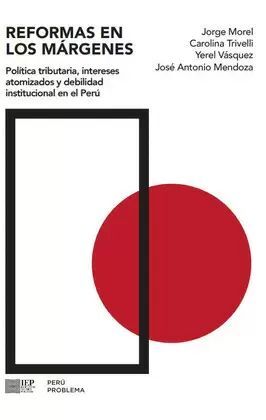 REFORMAS EN LOS MÁRGENES. POLÍTICA TRIBUTARIA, INTERESES ATOMIZADOS Y DEBILIDAD INSTITUCIONAL EN EL PERÚ